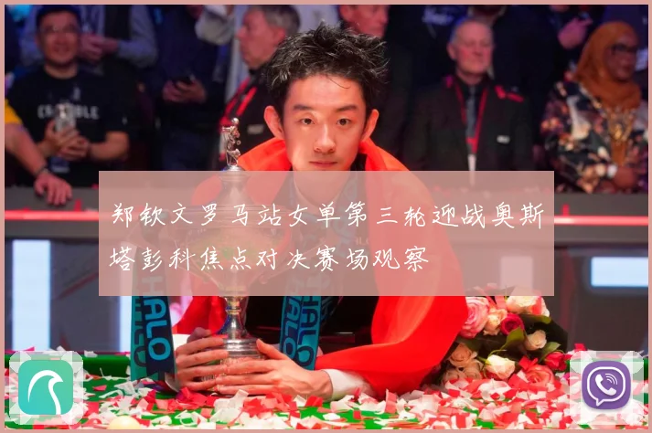 郑钦文罗马站女单第三轮迎战奥斯塔彭科焦点对决赛场观察