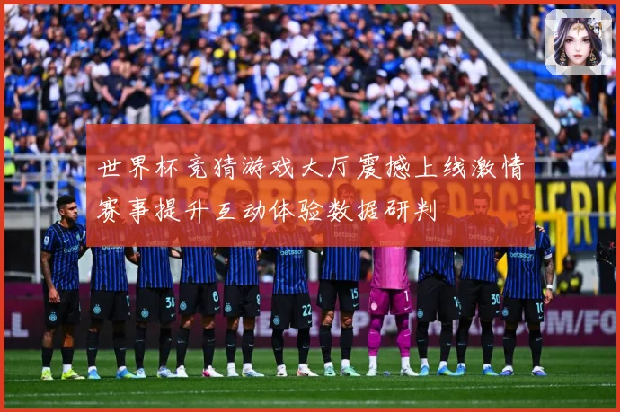 世界杯竞猜游戏大厅震撼上线激情赛事提升互动体验数据研判