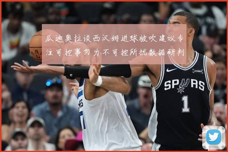 瓜迪奥拉谈西汉姆进球被吹建议专注可控事勿为不可控所扰数据研判