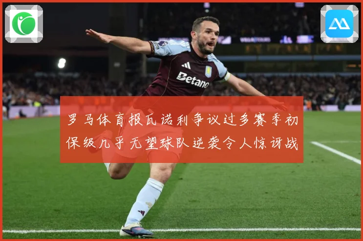 罗马体育报瓦诺利争议过多赛季初保级几乎无望球队逆袭令人惊讶战术观察