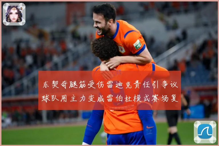 东契奇腿筋受伤雷迪克责任引争议球队用主力变成雷伯杜模式赛场复盘
