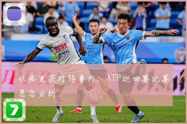 以弗里茨对阵鲁内：ATP巡回赛比赛悬念分析