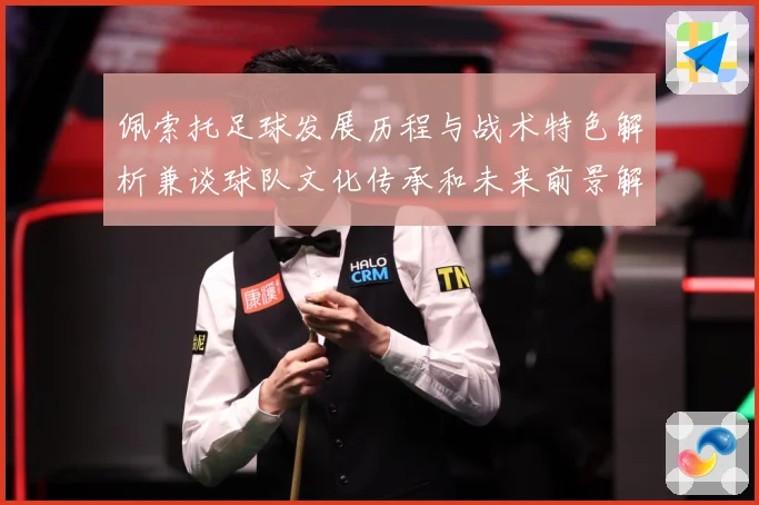 佩索托足球发展历程与战术特色解析兼谈球队文化传承和未来前景解析