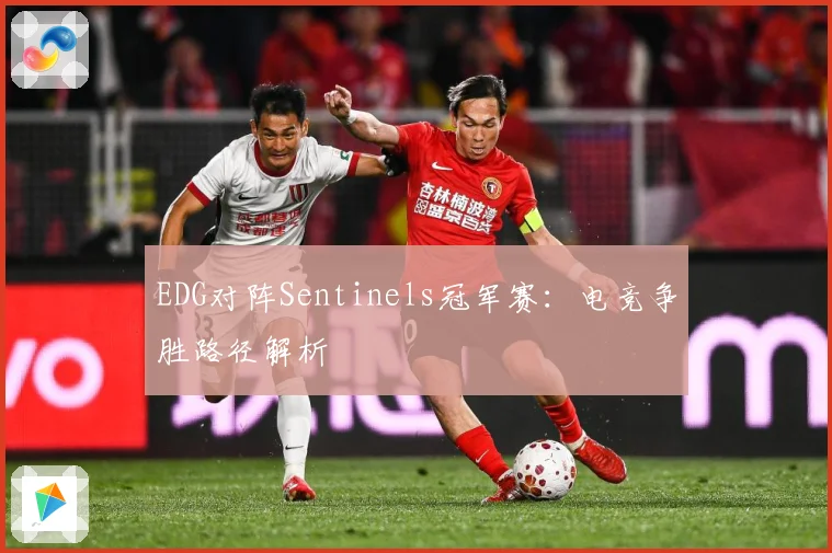 EDG对阵Sentinels冠军赛：电竞争胜路径解析