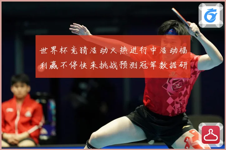 世界杯竞猜活动火热进行中活动福利赢不停快来挑战预测冠军数据研判