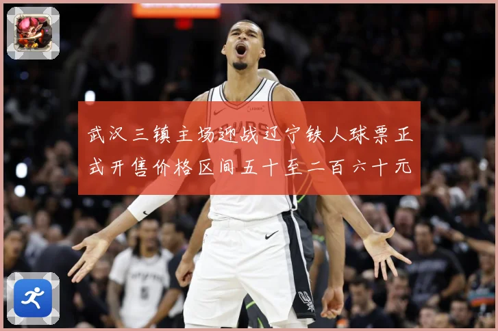 武汉三镇主场迎战辽宁铁人球票正式开售价格区间五十至二百六十元战术观察