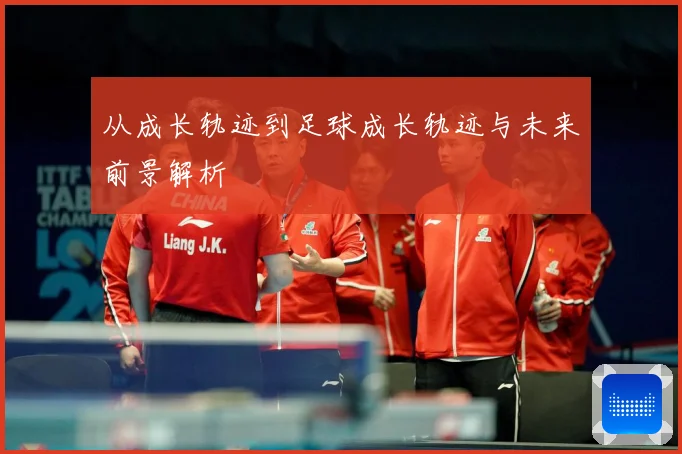 从成长轨迹到足球成长轨迹与未来前景解析