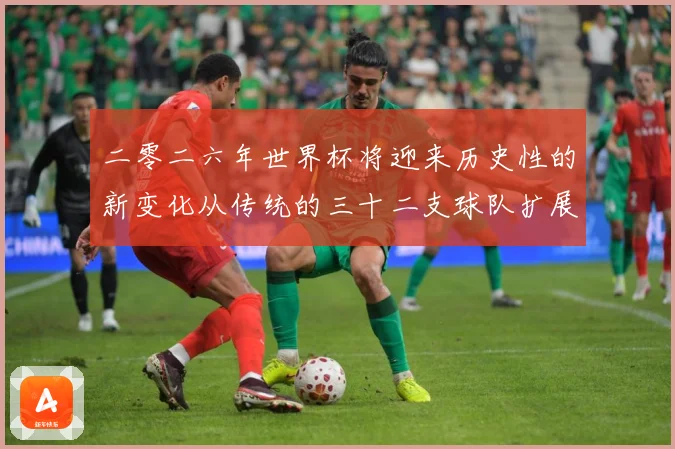二零二六年世界杯将迎来历史性的新变化从传统的三十二支球队扩展数据研判