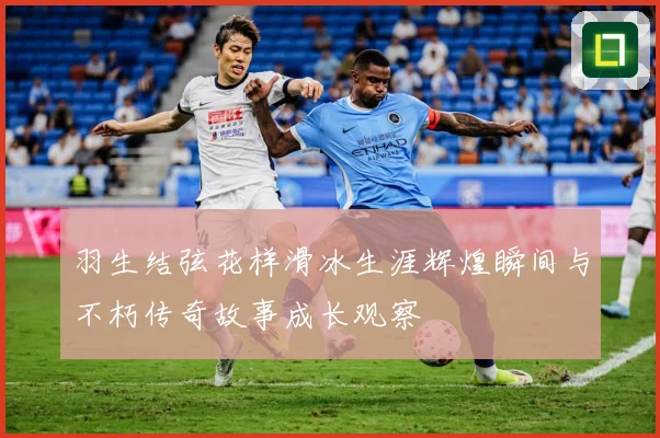 羽生结弦花样滑冰生涯辉煌瞬间与不朽传奇故事成长观察