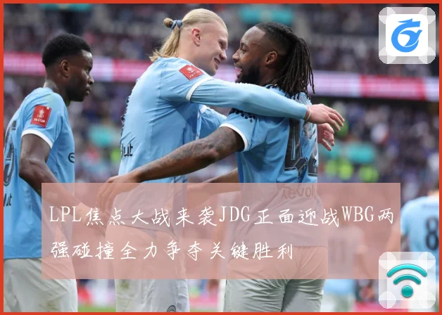 LPL焦点大战来袭JDG正面迎战WBG两强碰撞全力争夺关键胜利