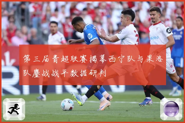第三届青超联赛揭幕西宁队与果洛队鏖战战平数据研判