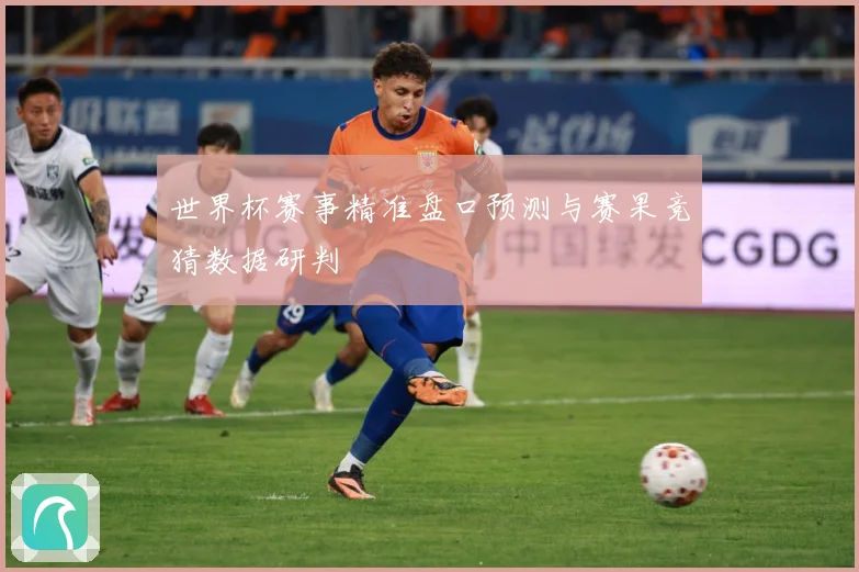 世界杯赛事精准盘口预测与赛果竞猜数据研判