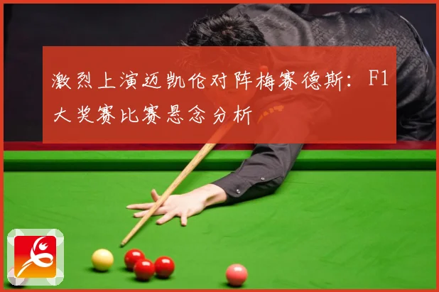 激烈上演迈凯伦对阵梅赛德斯：F1大奖赛比赛悬念分析