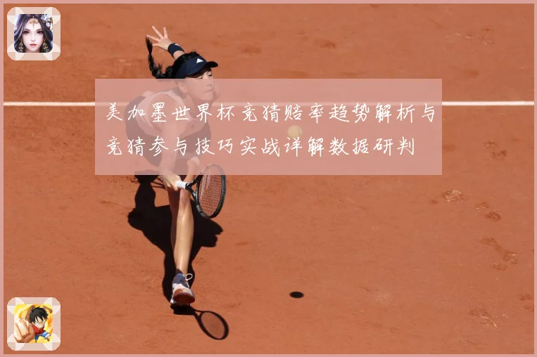 美加墨世界杯竞猜赔率趋势解析与竞猜参与技巧实战详解数据研判