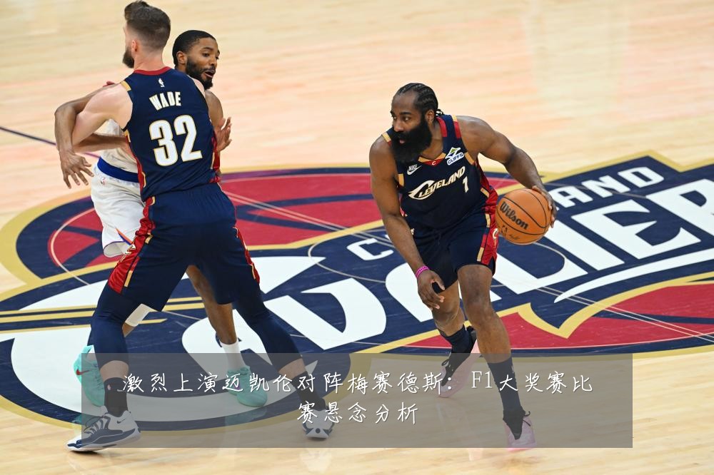 激烈上演迈凯伦对阵梅赛德斯：F1大奖赛比赛悬念分析