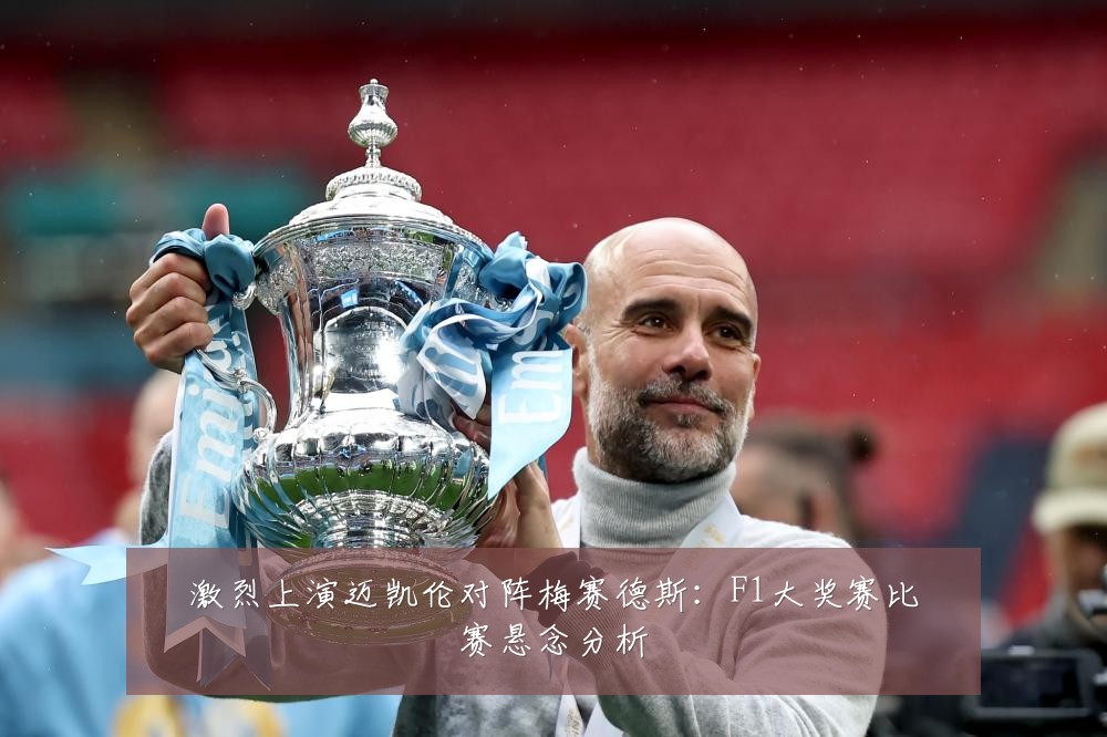 激烈上演迈凯伦对阵梅赛德斯：F1大奖赛比赛悬念分析