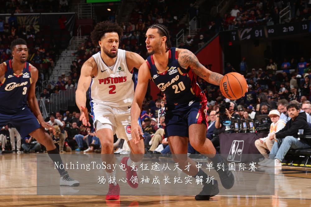 NothingToSay电竞征途从天才中单到国际赛场核心领袖成长纪实解析