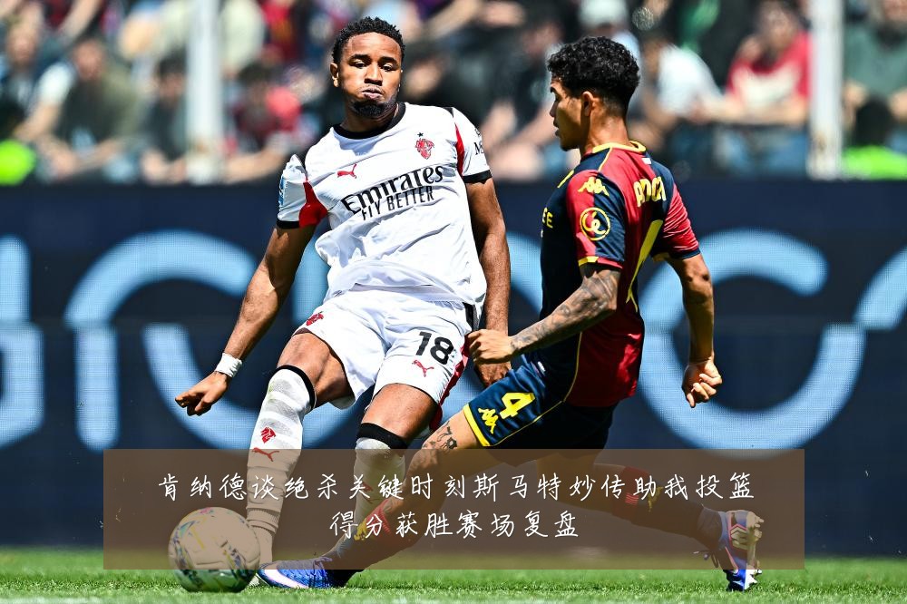 肯纳德谈绝杀关键时刻斯马特妙传助我投篮得分获胜赛场复盘