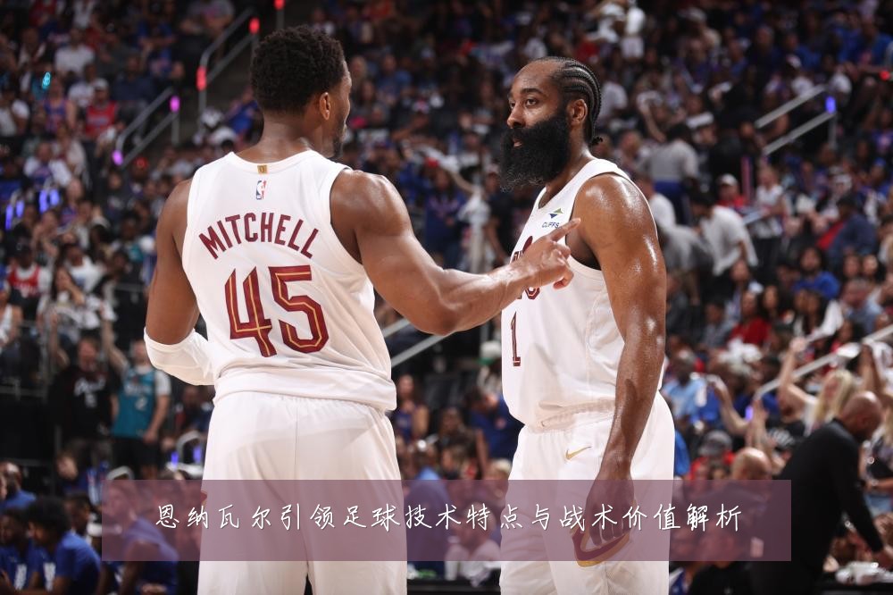 恩纳瓦尔引领足球技术特点与战术价值解析