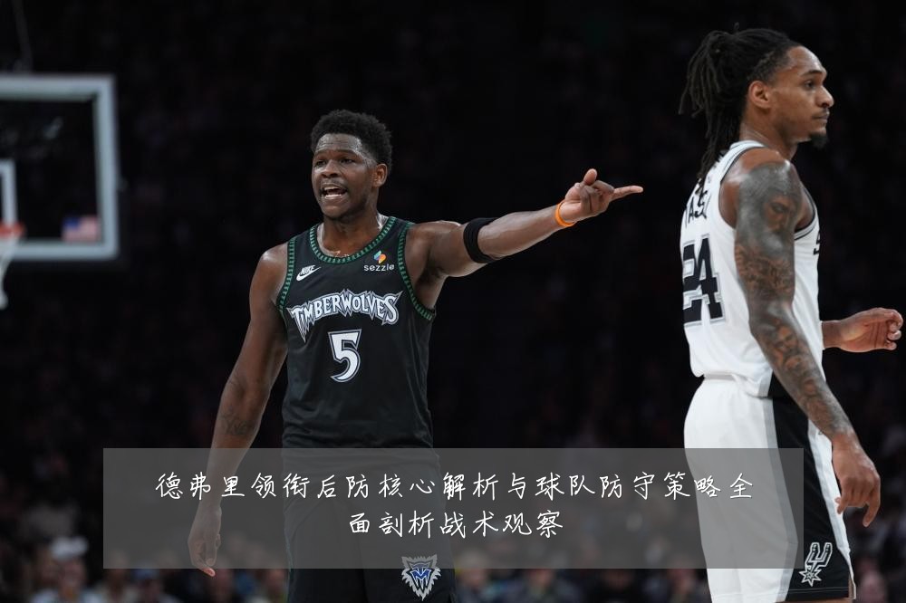 德弗里领衔后防核心解析与球队防守策略全面剖析战术观察