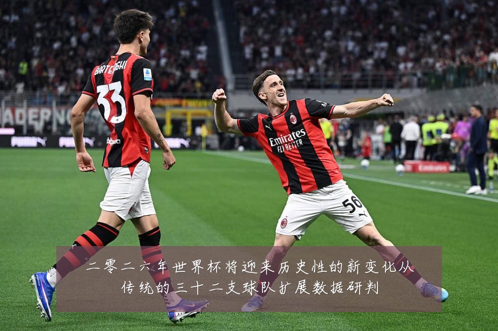 二零二六年世界杯将迎来历史性的新变化从传统的三十二支球队扩展数据研判