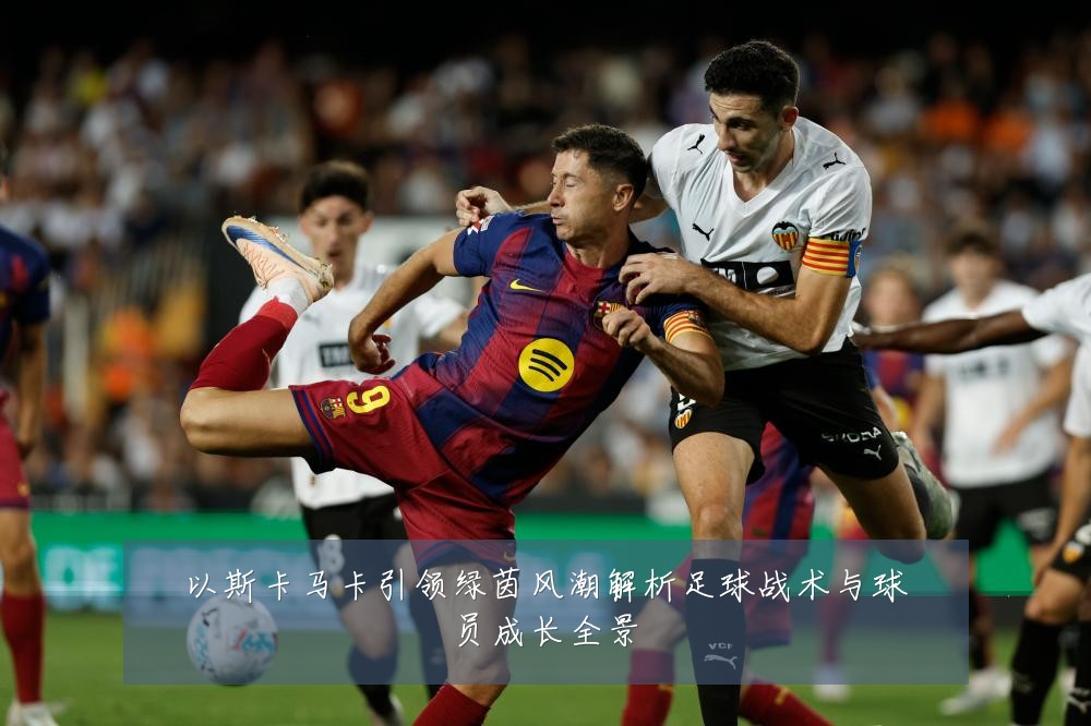 以斯卡马卡引领绿茵风潮解析足球战术与球员成长全景