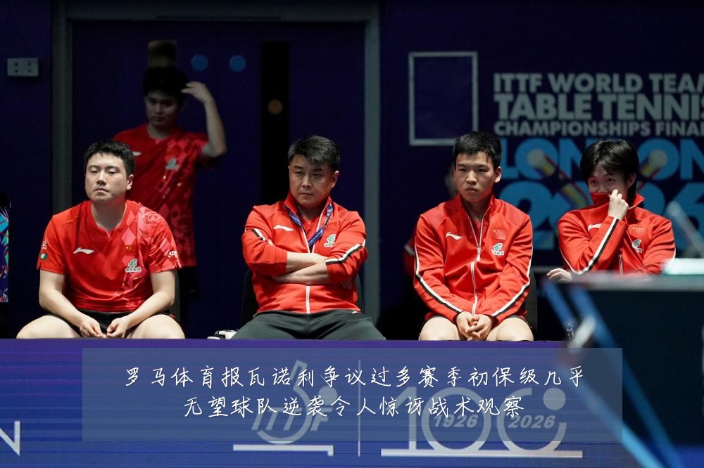 罗马体育报瓦诺利争议过多赛季初保级几乎无望球队逆袭令人惊讶战术观察