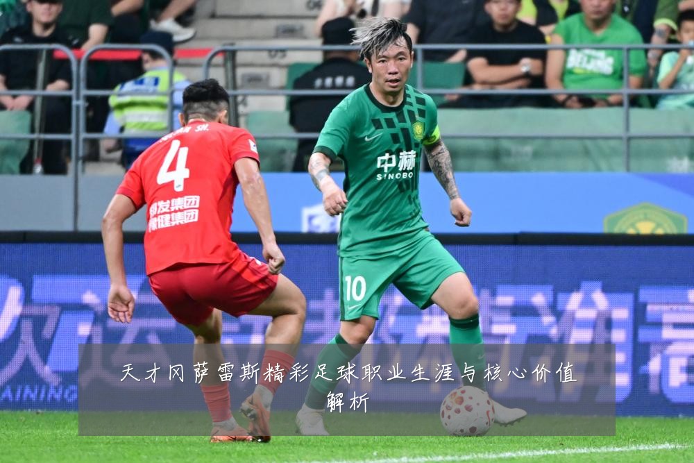 天才冈萨雷斯精彩足球职业生涯与核心价值解析