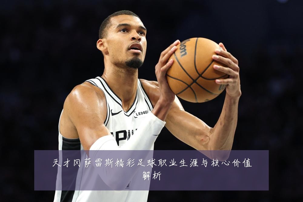 天才冈萨雷斯精彩足球职业生涯与核心价值解析